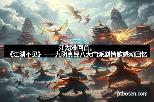 江湖难回首，《江湖不见》——九阴真经八大门派剧情歌感动回忆